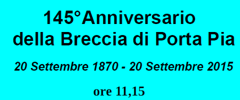 Il 145° anniversario della Breccia di Porta Pia. 20 settembre 1870 – 20 settembre 2015 Il 145° anniversario della Breccia di Porta Pia. 20 settembre 1870 – 20 settembre 2015